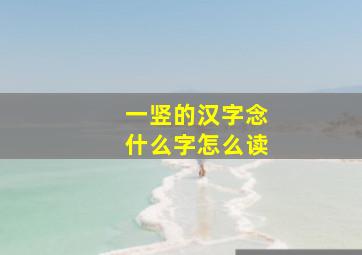 一竖的汉字念什么字怎么读