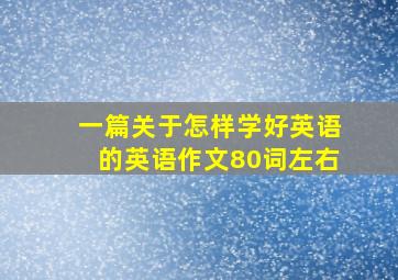 一篇关于怎样学好英语的英语作文80词左右