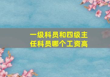 一级科员和四级主任科员哪个工资高