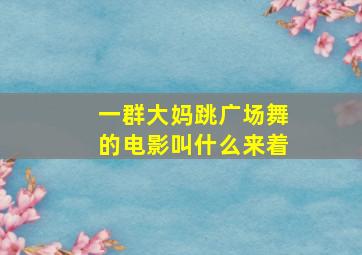 一群大妈跳广场舞的电影叫什么来着