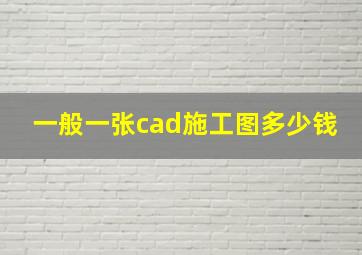 一般一张cad施工图多少钱