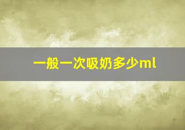 一般一次吸奶多少ml