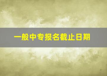 一般中专报名截止日期