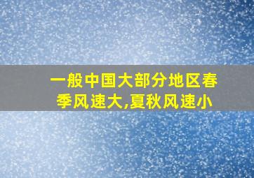 一般中国大部分地区春季风速大,夏秋风速小