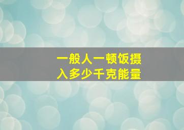 一般人一顿饭摄入多少千克能量