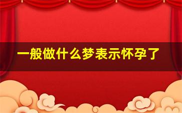 一般做什么梦表示怀孕了