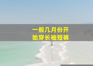 一般几月份开始穿长袖短裤