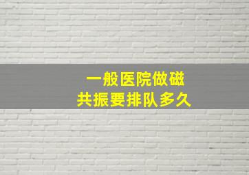 一般医院做磁共振要排队多久