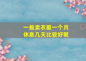 一般卖衣服一个月休息几天比较好呢