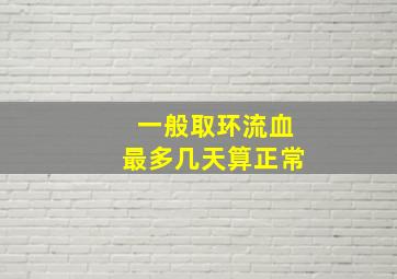 一般取环流血最多几天算正常