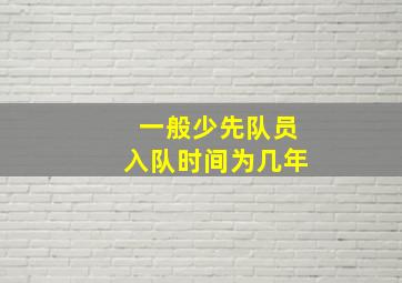 一般少先队员入队时间为几年