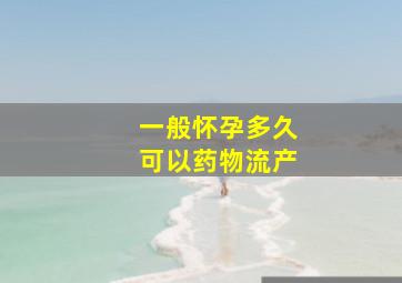 一般怀孕多久可以药物流产