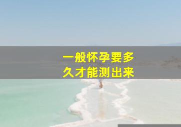 一般怀孕要多久才能测出来