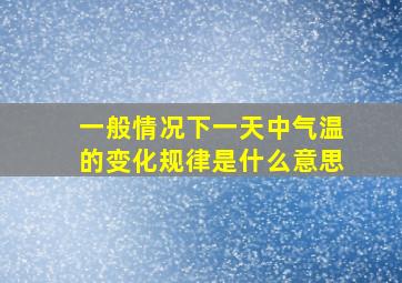 一般情况下一天中气温的变化规律是什么意思