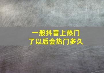 一般抖音上热门了以后会热门多久