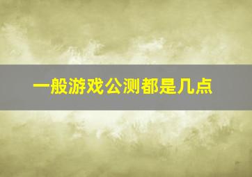 一般游戏公测都是几点