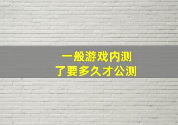 一般游戏内测了要多久才公测