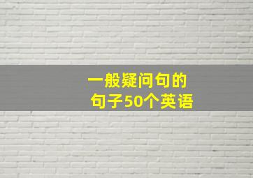 一般疑问句的句子50个英语