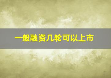 一般融资几轮可以上市