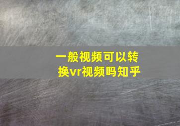 一般视频可以转换vr视频吗知乎