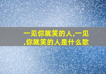 一见你就笑的人,一见,你就笑的人是什么歌