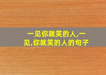 一见你就笑的人,一见,你就笑的人的句子