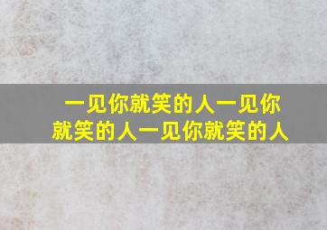 一见你就笑的人一见你就笑的人一见你就笑的人