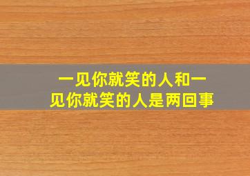 一见你就笑的人和一见你就笑的人是两回事