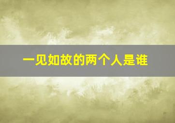 一见如故的两个人是谁