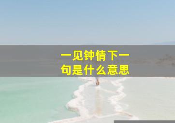 一见钟情下一句是什么意思