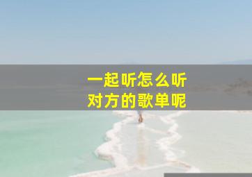 一起听怎么听对方的歌单呢