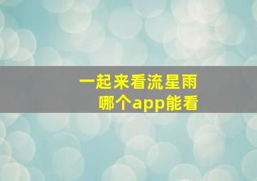 一起来看流星雨哪个app能看