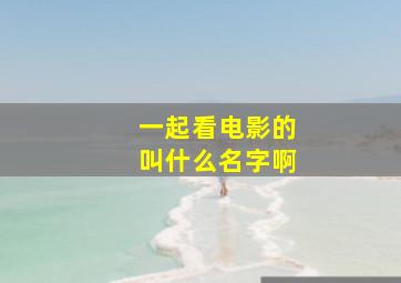 一起看电影的叫什么名字啊