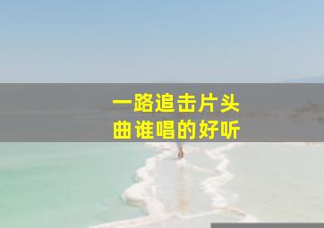 一路追击片头曲谁唱的好听