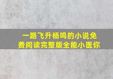 一路飞升杨鸣的小说免费阅读完整版全能小医你