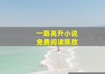 一路高升小说免费阅读陈放