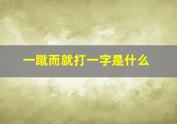 一蹴而就打一字是什么