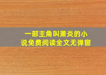 一部主角叫萧炎的小说免费阅读全文无弹窗