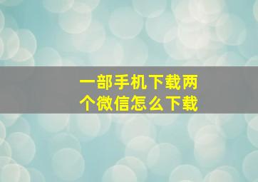 一部手机下载两个微信怎么下载