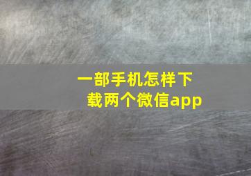 一部手机怎样下载两个微信app