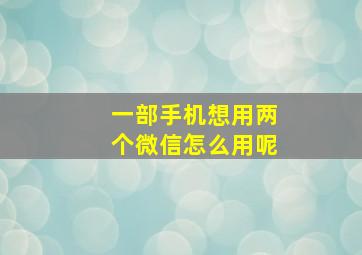 一部手机想用两个微信怎么用呢