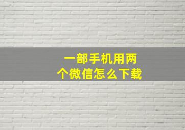 一部手机用两个微信怎么下载