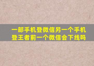 一部手机登微信另一个手机登王者前一个微信会下线吗