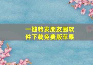 一键转发朋友圈软件下载免费版苹果