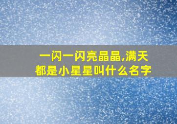 一闪一闪亮晶晶,满天都是小星星叫什么名字