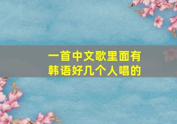 一首中文歌里面有韩语好几个人唱的