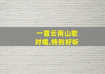 一首云南山歌对唱,特别好听