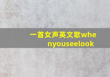 一首女声英文歌whenyouseelook