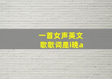 一首女声英文歌歌词是i晚a