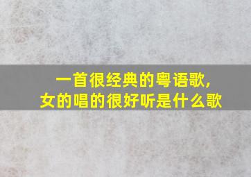 一首很经典的粤语歌,女的唱的很好听是什么歌